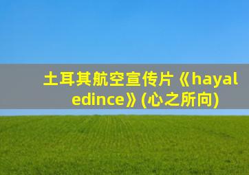 土耳其航空宣传片《hayal edince》(心之所向)